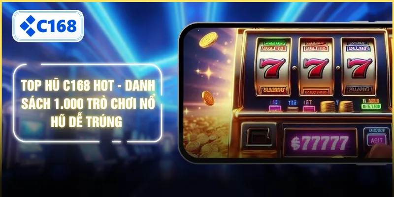 Top Hũ C168 Hot - Danh Sách 1.000 Trò Chơi Nổ Hũ Dễ Trúng